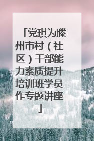 党琪为滕州市村（社区）干部能力素质提升培训班学员作专题讲座