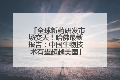 全球新药研发市场变天！哈佛最新报告：中国生物技术有望超越美国