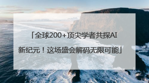 全球200+顶尖学者共探AI新纪元！这场盛会解码无限可能