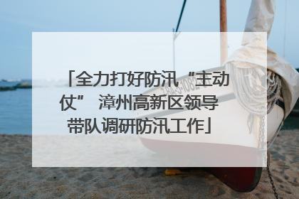 全力打好防汛“主动仗” 漳州高新区领导带队调研防汛工作