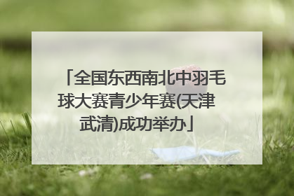 全国东西南北中羽毛球大赛青少年赛(天津武清)成功举办