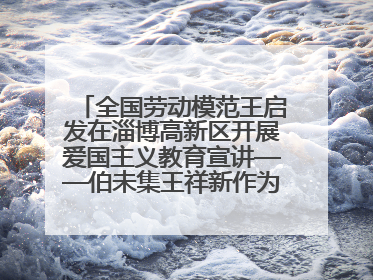 全国劳动模范王启发在淄博高新区开展爱国主义教育宣讲——伯未集王祥新作为青年企业家代表作主题演讲