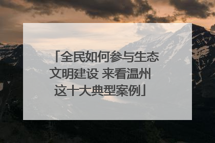 全民如何参与生态文明建设 来看温州这十大典型案例
