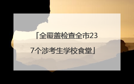 全覆盖检查全市237个涉考生学校食堂