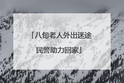 八旬老人外出迷途 民警助力回家