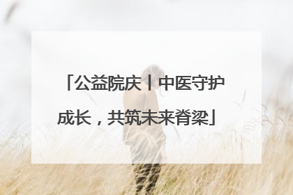 公益院庆丨中医守护成长，共筑未来脊梁
