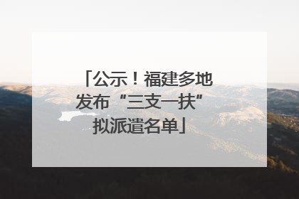 公示！福建多地发布“三支一扶”拟派遣名单