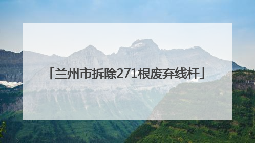 兰州市拆除271根废弃线杆