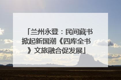 兰州永登：民间藏书掀起新国潮《四库全书》文旅融合促发展