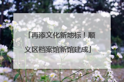 再添文化新地标！顺义区档案馆新馆建成