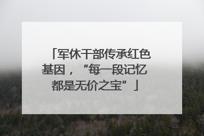 军休干部传承红色基因，“每一段记忆都是无价之宝”