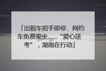 出租车招手即停、网约车免费乘坐……“爱心送考”，湖南在行动