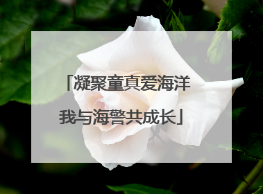 凝聚童真爱海洋 我与海警共成长