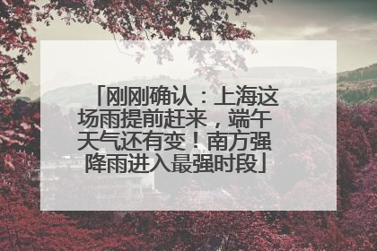 刚刚确认：上海这场雨提前赶来，端午天气还有变！南方强降雨进入最强时段