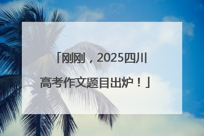 刚刚，2025四川高考作文题目出炉！