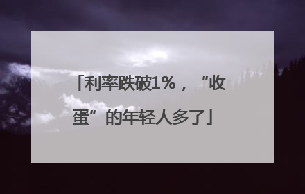 利率跌破1%，“收蛋”的年轻人多了