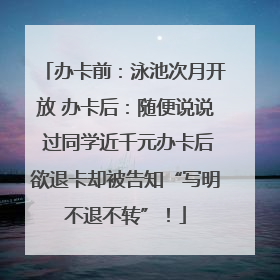 办卡前：泳池次月开放 办卡后：随便说说 过同学近千元办卡后欲退卡却被告知“写明不退不转”！