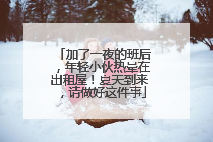 加了一夜的班后，年轻小伙热晕在出租屋！夏天到来，请做好这件事