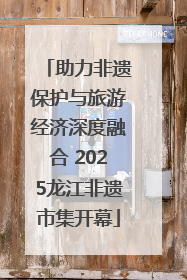 助力非遗保护与旅游经济深度融合 2025龙江非遗市集开幕