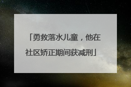勇救落水儿童，他在社区矫正期间获减刑