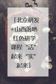 北京研发+山西落地 红色研学课程“活”起来“实”起来