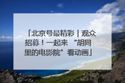 北京号最精彩｜观众招募！一起来 “胡同里的电影院”看动画