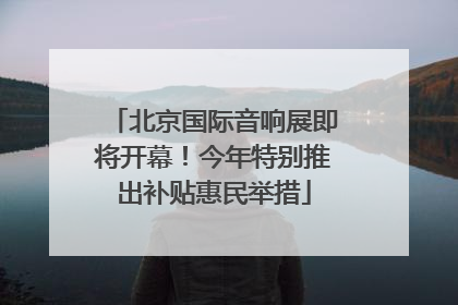 北京国际音响展即将开幕！今年特别推出补贴惠民举措