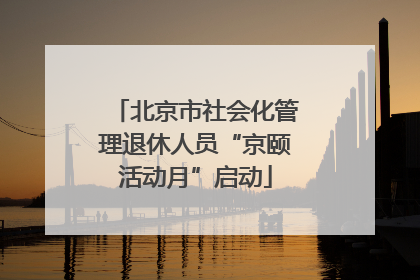 北京市社会化管理退休人员“京颐活动月”启动