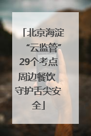 北京海淀“云监管”29个考点周边餐饮 守护舌尖安全