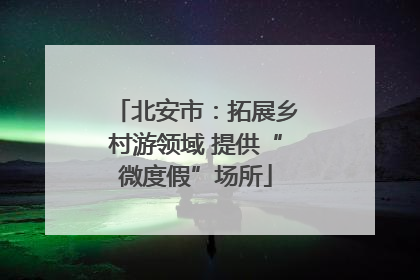 北安市：拓展乡村游领域 提供“微度假”场所