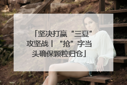 坚决打赢“三夏”攻坚战丨“抢”字当头确保颗粒归仓