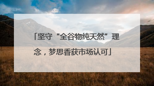 坚守“全谷物纯天然”理念，梦思香获市场认可