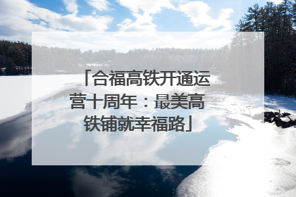 合福高铁开通运营十周年：最美高铁铺就幸福路
