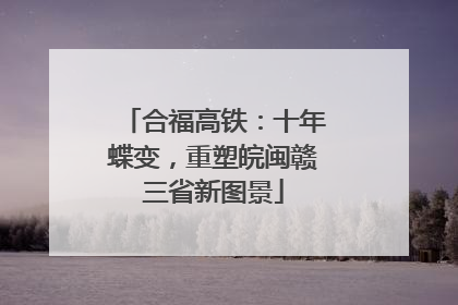 合福高铁：十年蝶变，重塑皖闽赣三省新图景