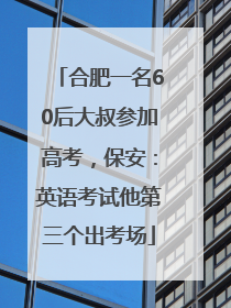 合肥一名60后大叔参加高考，保安：英语考试他第三个出考场