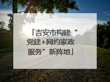 吉安市构建“党建+网约家政服务”新阵地