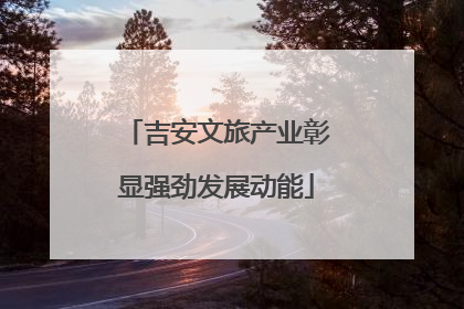 吉安文旅产业彰显强劲发展动能