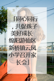 同心同行，共促孩子美好成长 绵阳游仙区新桥镇云凤小学召开家长会
