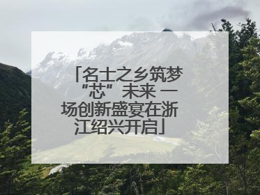 名士之乡筑梦“芯”未来 一场创新盛宴在浙江绍兴开启