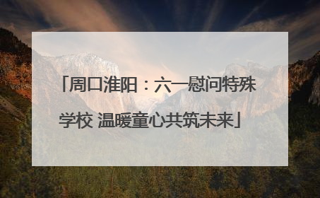 周口淮阳：六一慰问特殊学校 温暖童心共筑未来