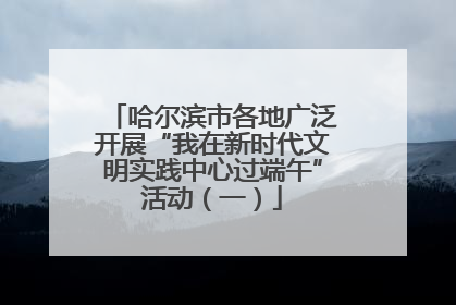 哈尔滨市各地广泛开展“我在新时代文明实践中心过端午”活动（一）
