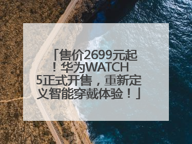 售价2699元起！华为WATCH 5正式开售，重新定义智能穿戴体验！