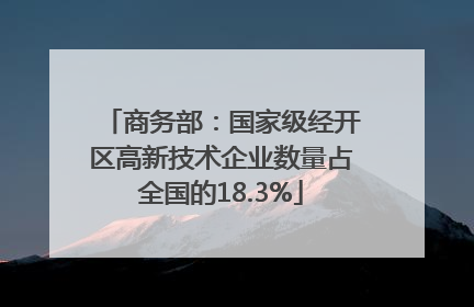 商务部：国家级经开区高新技术企业数量占全国的18.3%