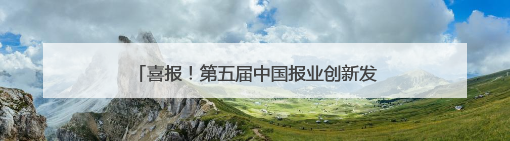 喜报！第五届中国报业创新发展案例发布，云新闻入选！