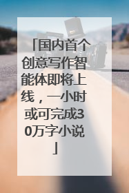国内首个创意写作智能体即将上线，一小时或可完成30万字小说