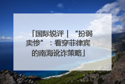 国际锐评｜“扮弱卖惨”：看穿菲律宾的南海讹诈策略