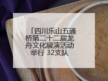 四川乐山五通桥第二十二届龙舟文化展演活动举行 32支队伍竞渡小西湖