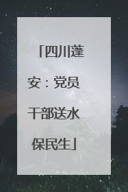 四川蓬安：党员干部送水保民生