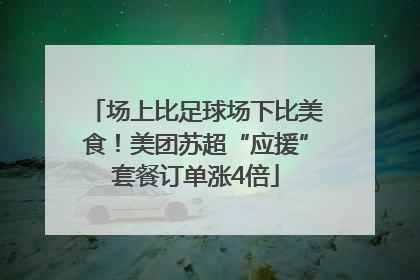 场上比足球场下比美食！美团苏超“应援”套餐订单涨4倍