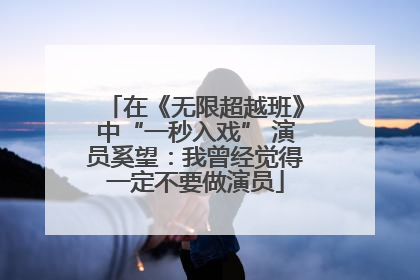 在《无限超越班》中“一秒入戏” 演员奚望：我曾经觉得一定不要做演员